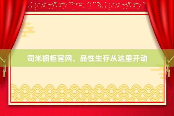 司米橱柜官网，品性生存从这里开动