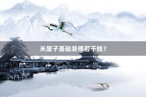 米屋子基础装修若干钱？