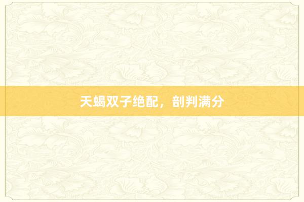 天蝎双子绝配，剖判满分