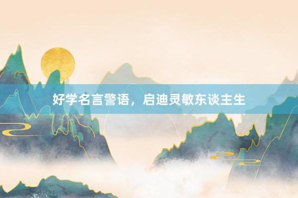 好学名言警语，启迪灵敏东谈主生