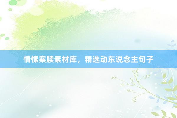 情愫案牍素材库，精选动东说念主句子
