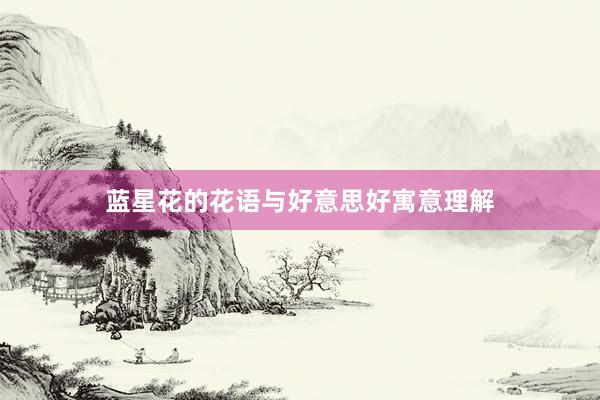 蓝星花的花语与好意思好寓意理解