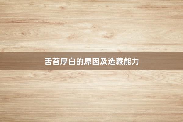 舌苔厚白的原因及选藏能力