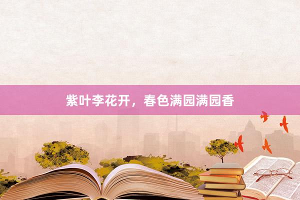 紫叶李花开，春色满园满园香