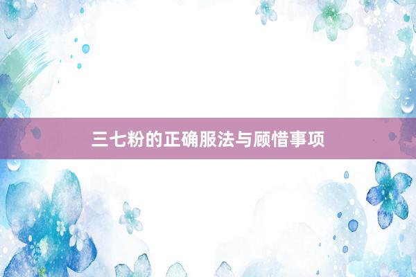 三七粉的正确服法与顾惜事项